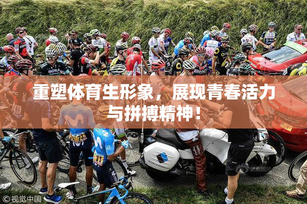 重塑体育生形象，展现青春活力与拼搏精神！