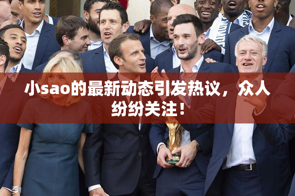 小sao的最新动态引发热议，众人纷纷关注！