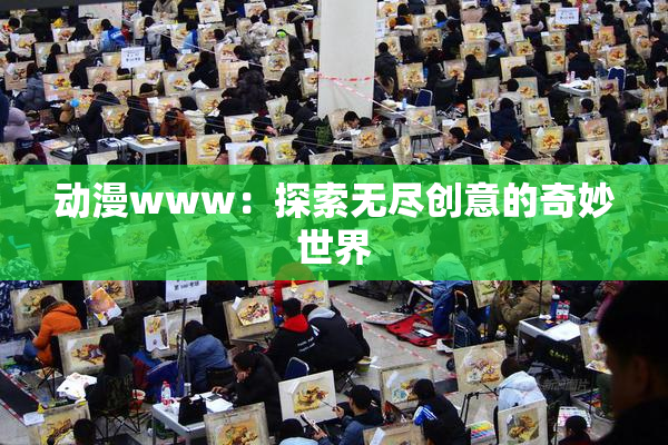 动漫www：探索无尽创意的奇妙世界