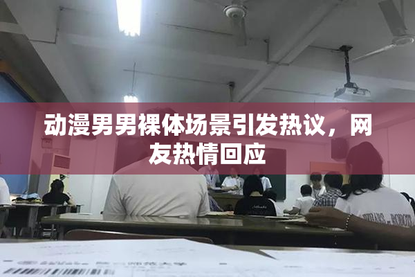 动漫男男裸体场景引发热议，网友热情回应