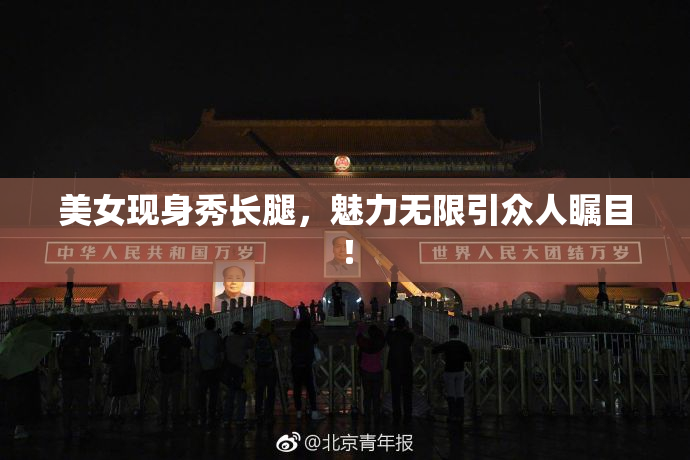美女现身秀长腿，魅力无限引众人瞩目！