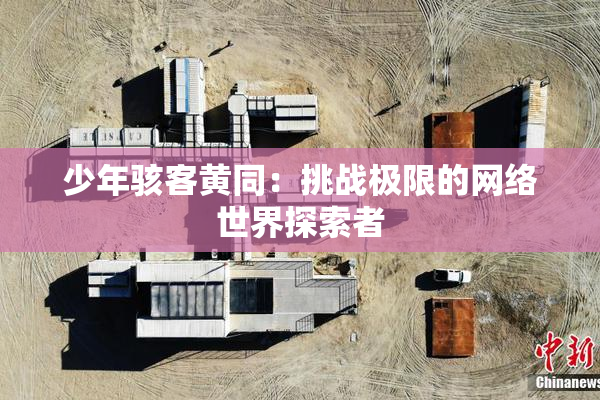 少年骇客黄同：挑战极限的网络世界探索者
