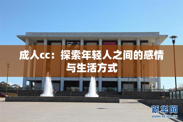 成人cc：探索年轻人之间的感情与生活方式