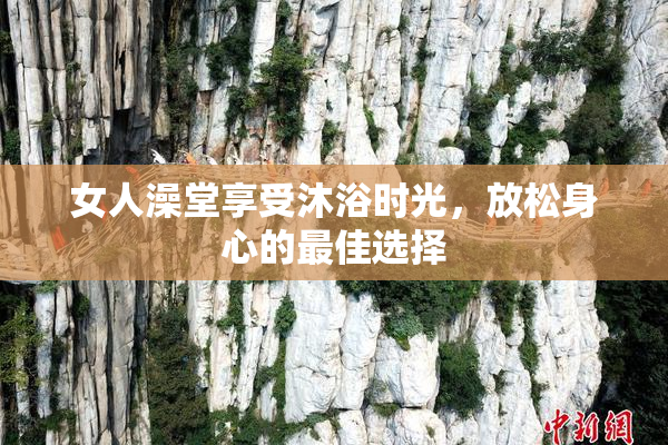 女人澡堂享受沐浴时光，放松身心的最佳选择