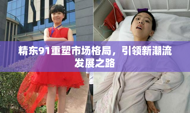 精东91重塑市场格局，引领新潮流发展之路