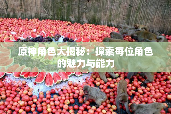 原神角色大揭秘：探索每位角色的魅力与能力
