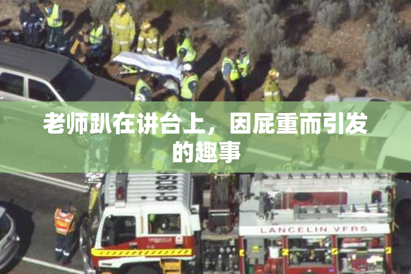 老师趴在讲台上，因屁重而引发的趣事