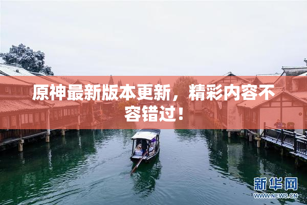 原神最新版本更新，精彩内容不容错过！