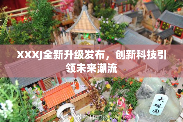 XXXJ全新升级发布，创新科技引领未来潮流