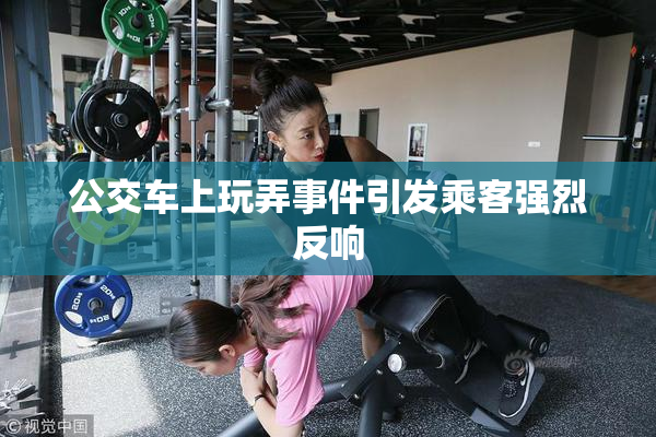 公交车上玩弄事件引发乘客强烈反响