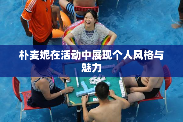 朴麦妮在活动中展现个人风格与魅力