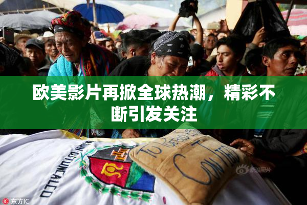 欧美影片再掀全球热潮，精彩不断引发关注
