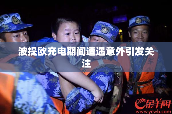 波提欧充电期间遭遇意外引发关注