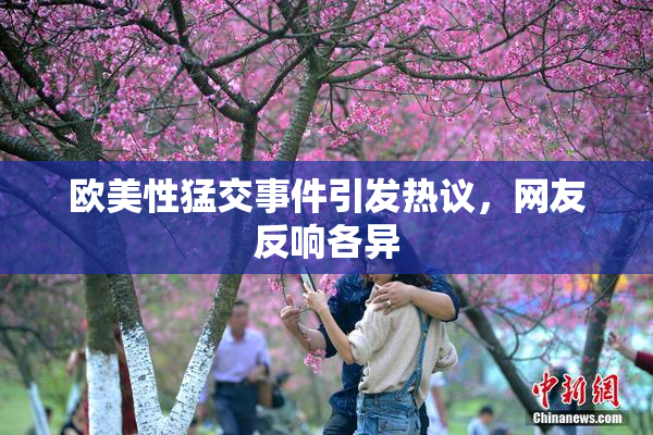 欧美性猛交事件引发热议，网友反响各异