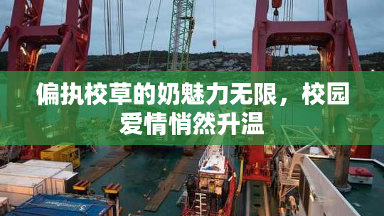 偏执校草的奶魅力无限，校园爱情悄然升温