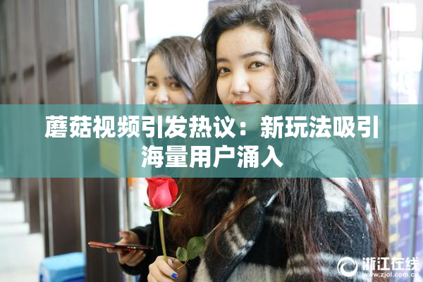 蘑菇视频引发热议：新玩法吸引海量用户涌入