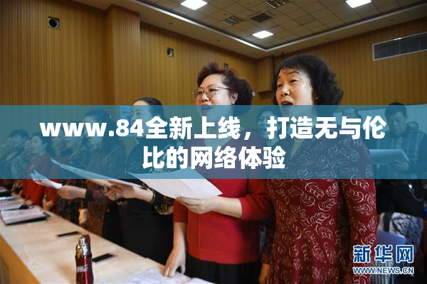 www.84全新上线，打造无与伦比的网络体验