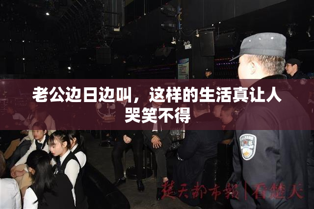 老公边日边叫，这样的生活真让人哭笑不得