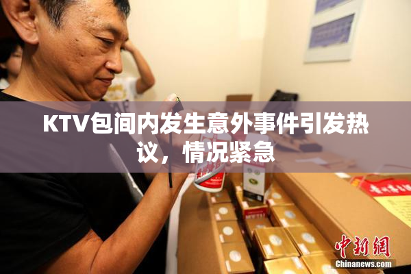 KTV包间内发生意外事件引发热议，情况紧急