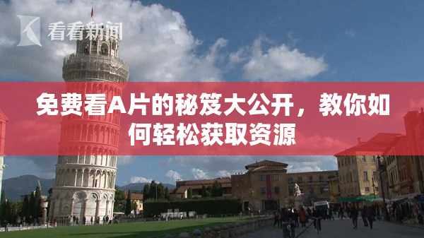 免费看A片的秘笈大公开，教你如何轻松获取资源