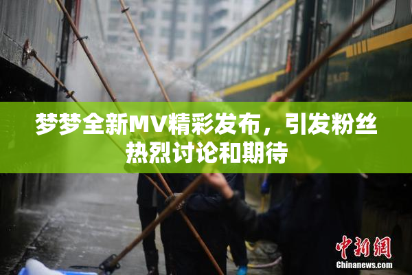 梦梦全新MV精彩发布，引发粉丝热烈讨论和期待