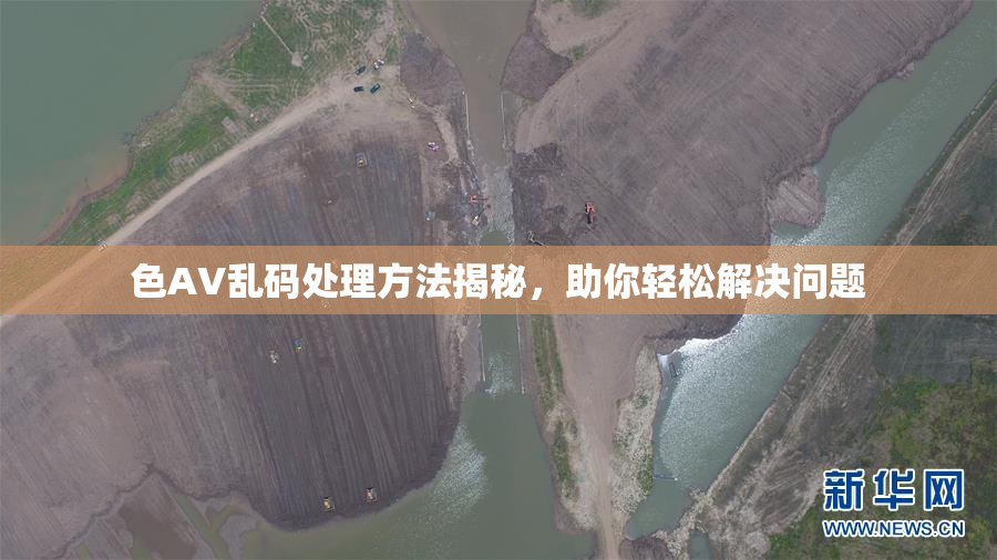 色AV乱码处理方法揭秘，助你轻松解决问题