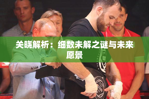 关晓解析：细数未解之谜与未来愿景