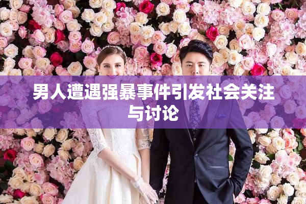 男人遭遇强暴事件引发社会关注与讨论