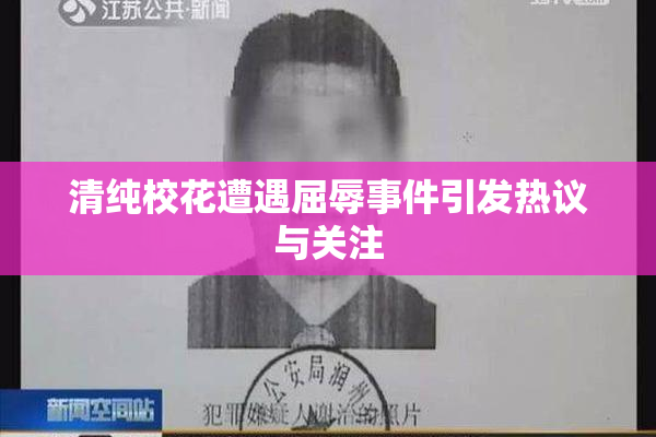 清纯校花遭遇屈辱事件引发热议与关注