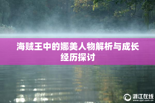 海贼王中的娜美人物解析与成长经历探讨
