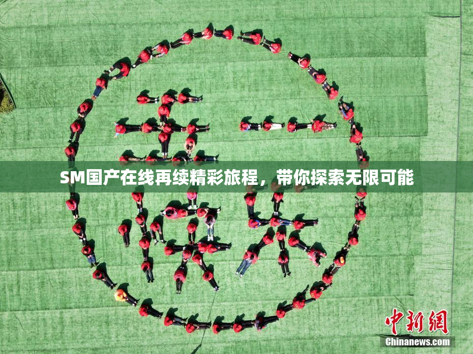 SM国产在线再续精彩旅程，带你探索无限可能