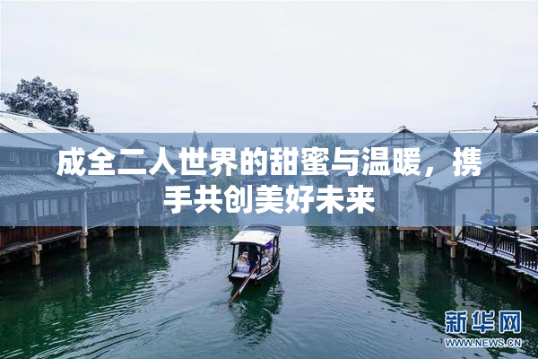 成全二人世界的甜蜜与温暖，携手共创美好未来