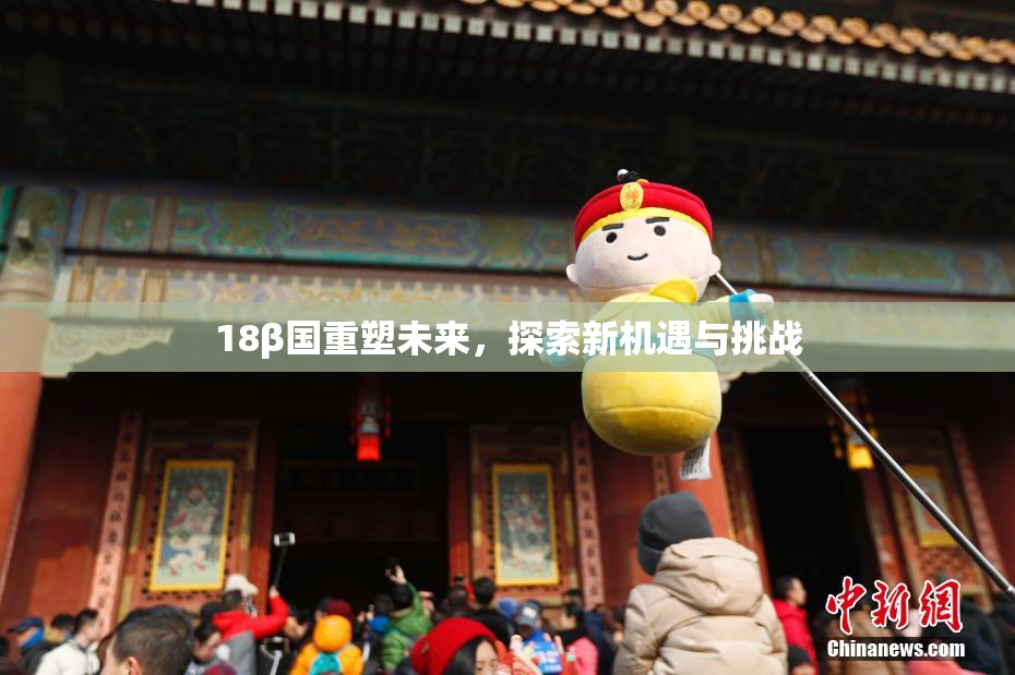 18β国重塑未来，探索新机遇与挑战
