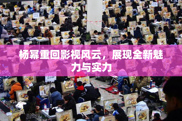 杨幂重回影视风云，展现全新魅力与实力