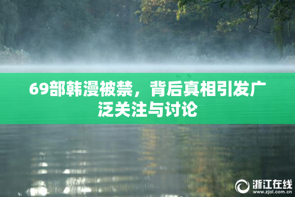 69部韩漫被禁，背后真相引发广泛关注与讨论