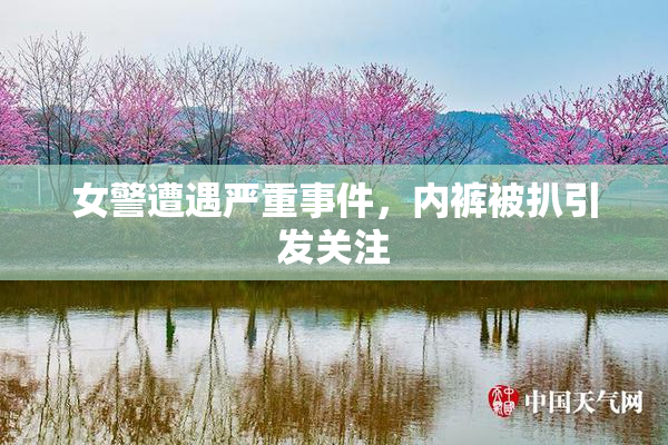 女警遭遇严重事件，内裤被扒引发关注