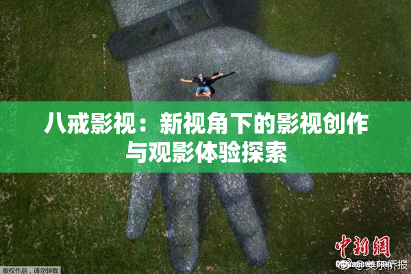 八戒影视：新视角下的影视创作与观影体验探索