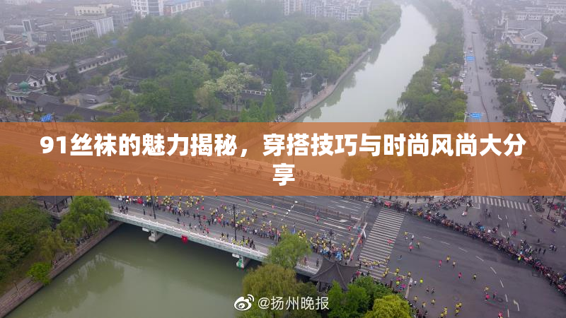 91丝袜的魅力揭秘，穿搭技巧与时尚风尚大分享