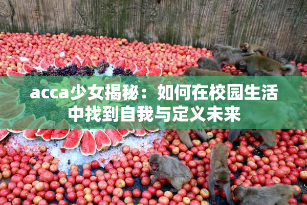 acca少女揭秘：如何在校园生活中找到自我与定义未来