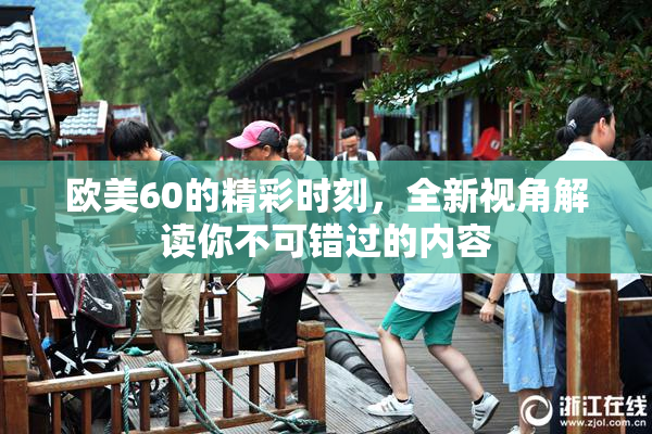 欧美60的精彩时刻，全新视角解读你不可错过的内容