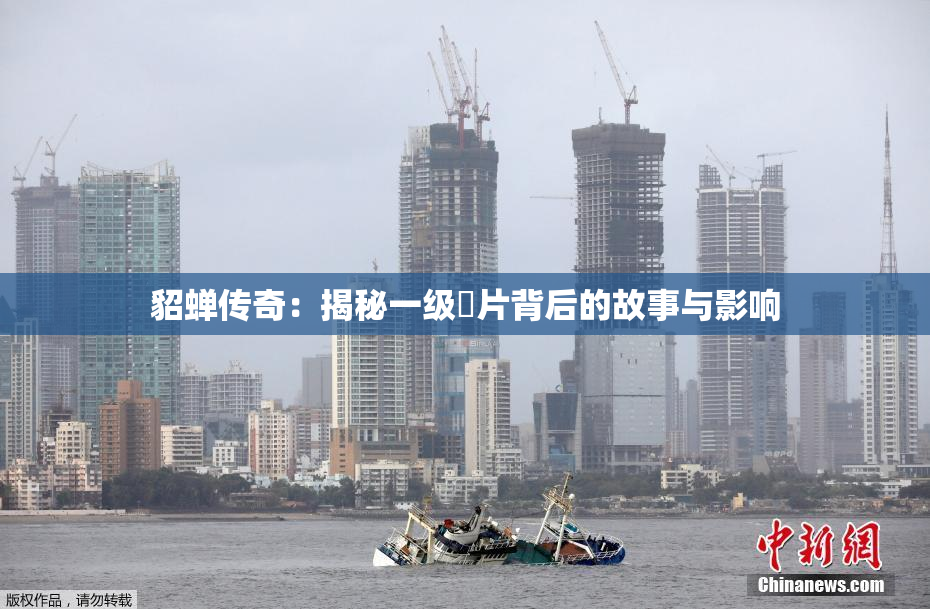 貂蝉传奇：揭秘一级婬片背后的故事与影响