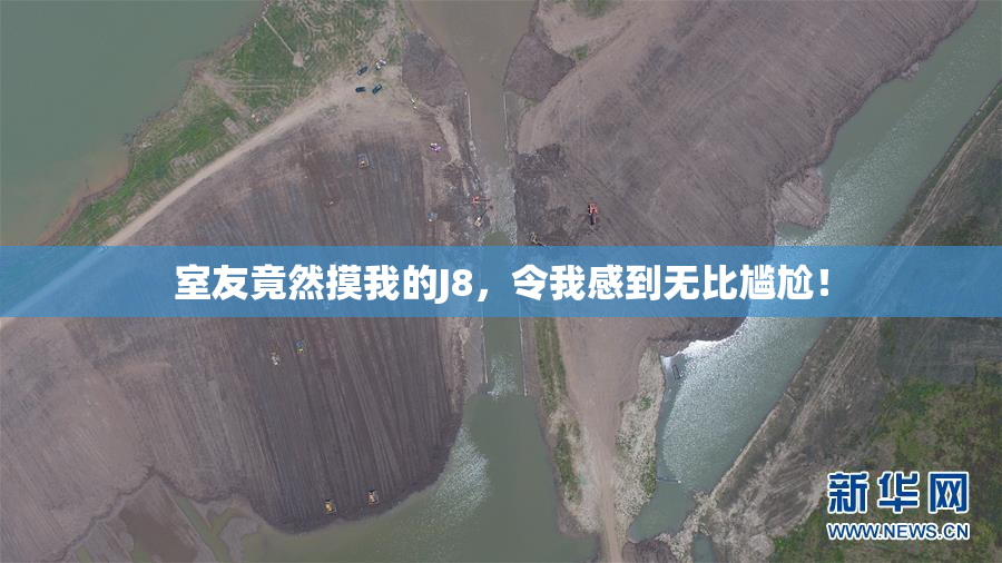室友竟然摸我的J8，令我感到无比尴尬！