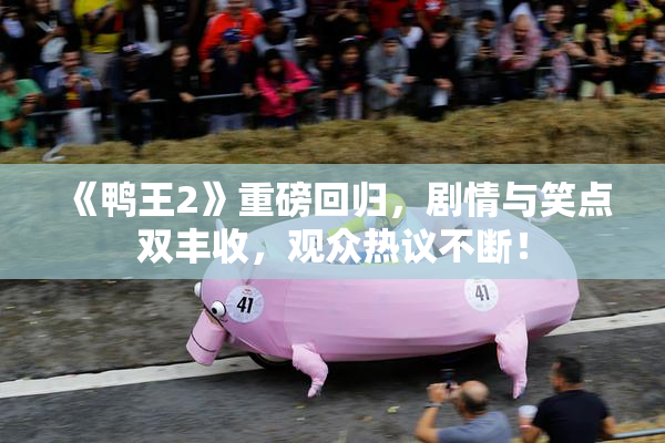 《鸭王2》重磅回归，剧情与笑点双丰收，观众热议不断！