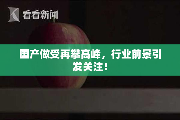 国产做受再攀高峰，行业前景引发关注！
