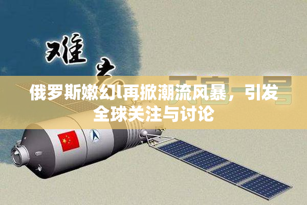 俄罗斯嫩幻l再掀潮流风暴，引发全球关注与讨论