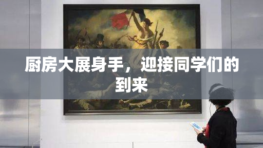厨房大展身手，迎接同学们的到来