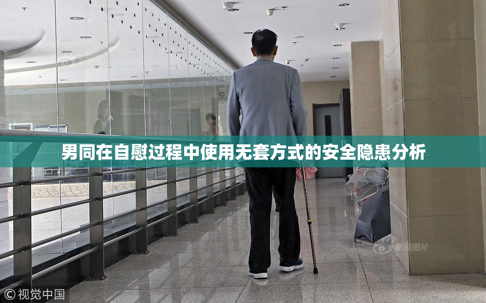 男同在自慰过程中使用无套方式的安全隐患分析