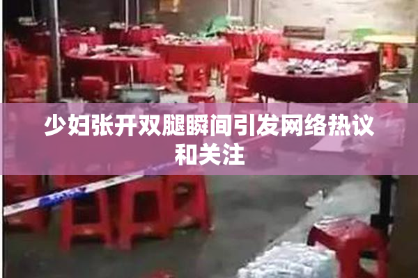 少妇张开双腿瞬间引发网络热议和关注