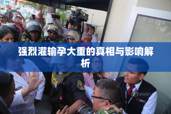 强烈灌输孕大重的真相与影响解析
