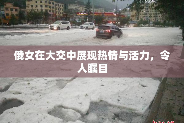 俄女在大交中展现热情与活力，令人瞩目